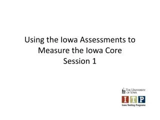 Using the Iowa Assessments to Measure the Iowa Core Session 1