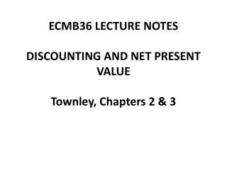 ECMB36 LECTURE NOTES DISCOUNTING AND NET PRESENT VALUE Townley , Chapters 2 &amp; 3