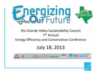 Rio Grande Valley Sustainability Council 7 th Annual Energy Efficiency and Conservation Conference July 18, 2013