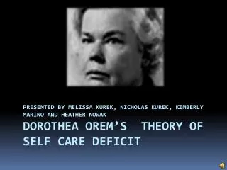 Presented by Melissa Kurek , Nicholas Kurek , Kimberly Marino and Heather Nowak Dorothea Orem’s Theory of Self Care D