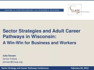 Sector Strategies and Adult Career Pathways in Wisconsin: A Win-Win for Business and Workers Julie Strawn Senior Fello