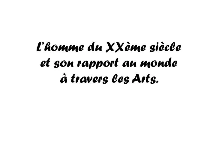 l homme du xx me si cle et son rapport au monde travers les arts