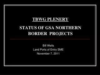 TBWG PLENERY STATUS OF GSA NORTHERN BORDER PROJECTS