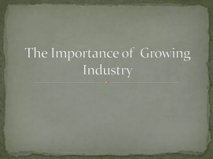 the importance of growing industry