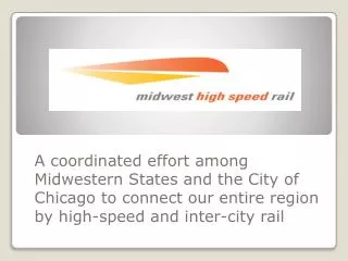 A coordinated effort among Midwestern States and the City of Chicago to connect our entire region by high-speed and inte