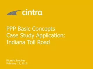 PPP Basic Concepts Case Study Application: Indiana Toll Road Ricardo Sanchez February 12, 2013