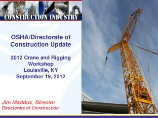 OSHA/Directorate of Construction Update 2012 Crane and Rigging Workshop Louisville, KY September 19, 2012