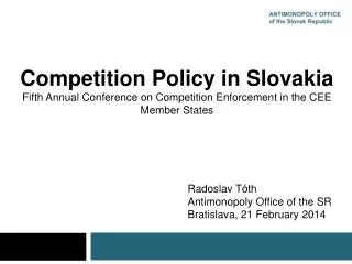 Competition Policy in Slovakia Fifth Annual Conference on Competition Enforcement in the CEE Member States