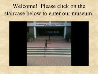 Welcome! Please click on the staircase below to enter our museum.