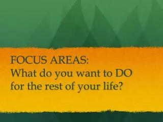 FOCUS AREAS: What do you want to DO for the rest of your life?