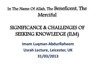 In The Name Of Allah, The Beneficent, The Merciful SIGNIFICANCE &amp; CHALLENGES OF SEEKING KNOWLEDGE (ILM)