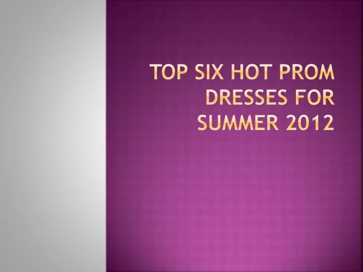 top six hot prom dresses for summer 2012