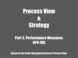 Process View &amp; Strategy Part 3. Performance Measures NPV-IRR Based on the Book: Managing Business Process Flow.