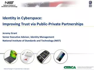 Identity in Cyberspace: Improving Trust via Public-Private Partnerships Jeremy Grant Senior Executive Advisor, Identity