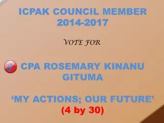 ICPAK COUNCIL MEMBER 2014-2017 CPA ROSEMARY KINANU GITUMA ‘MY ACTIONS; OUR FUTURE’ (4 by 30)