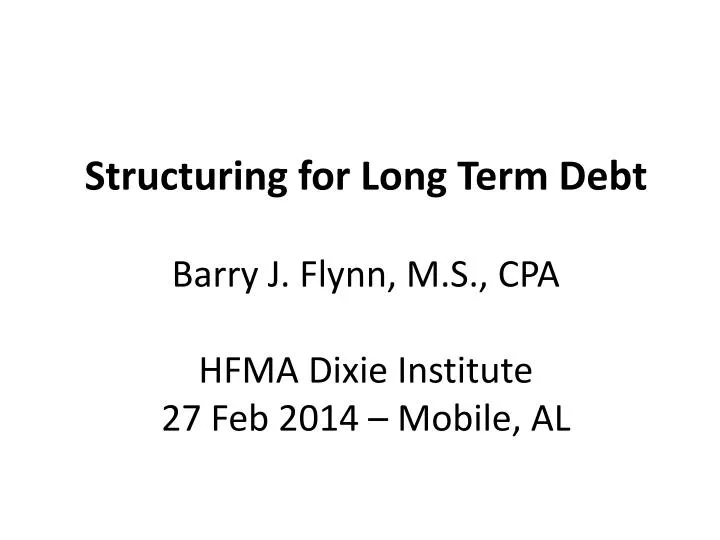 structuring for long term debt barry j flynn m s cpa hfma dixie institute 27 feb 2014 mobile al