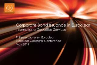 Corporate Bond Issuance in Euroclear International Securities Services Philippe Laurensy , Euroclear Euroclear Coll