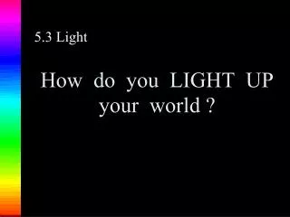 How do you LIGHT UP your world ?