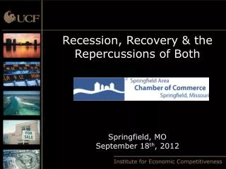 Recession, Recovery &amp; the Repercussions of Both Springfield, MO September 18 th , 2012