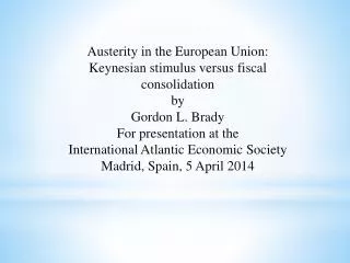 Austerity in the European Union: Keynesian stimulus versus fiscal consolidation by Gordon L. Brady For presentation at