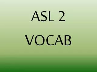 ASL 2 VOCAB