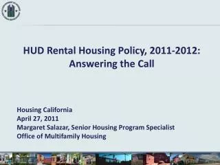 HUD Rental Housing Policy, 2011-2012: Answering the Call Housing California April 27, 2011 Margaret Salazar, Senior Hous
