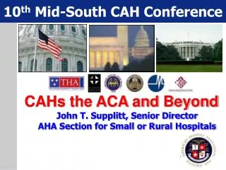 CAHs the ACA and Beyond John T. Supplitt, Senior Director AHA Section for Small or Rural Hospitals