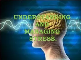 UNDERSTANDING AND MANAGING STRESS.