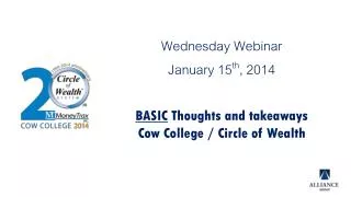 Wednesday Webinar January 15 th , 2014 BASIC Thoughts and takeaways Cow College / Circle of Wealth