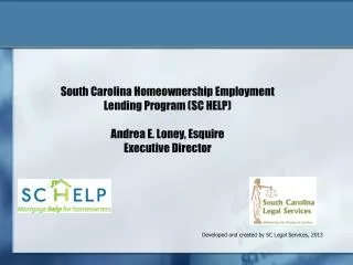 South Carolina Homeownership Employment Lending Program (SC HELP) Andrea E. Loney, Esquire Executive Director