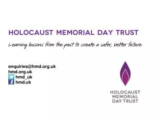 Holocaust Memorial Day Trust Learning lessons from the past to create a safer, better future enquiries@hmd.org.uk hmd.or