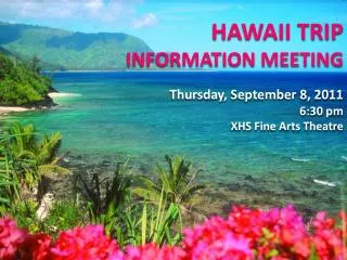 HAWAII TRIP INFORMATION MEETING Thursday, September 8, 2011 6:30 pm XHS Fine Arts Theatre