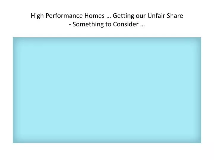 high performance homes getting our unfair share something to consider