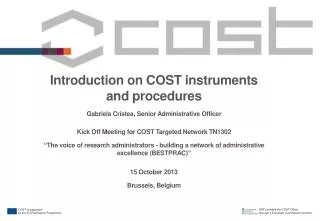 Introduction on COST instruments and procedures Gabriela Cristea, Senior Administrative Officer Kick Off Meeting for CO