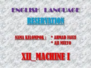 ENGLISH LANGUAGE RESERVATION NAMA KELOMPOK ; * AHMAD FAUZI 			 * AJI MULYO XII_MACHINE I