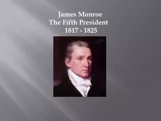 James Monroe The Fifth President 1817 - 1825