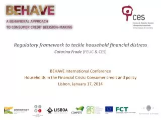 Regulatory framework to tackle household financial distress Catarina Frade (FEUC &amp; CES) BEHAVE International Conf