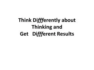Think Di fff erently about Thinking and Get Di fff erent Results