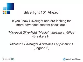 Silverlight 101 Ahead! If you know Silverlight and are looking for more advanced content check out :