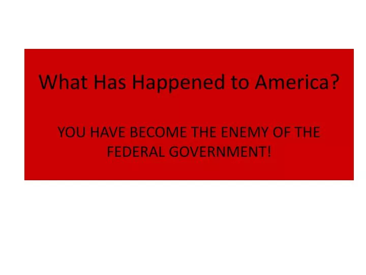 what has happened to america you have become the enemy of the federal government