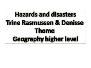 Hazards and disasters Trine Rasmussen &amp; Denisse Thome Geography higher level