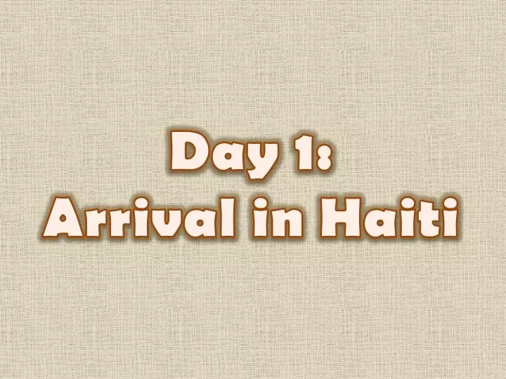 day 1 arrival in haiti