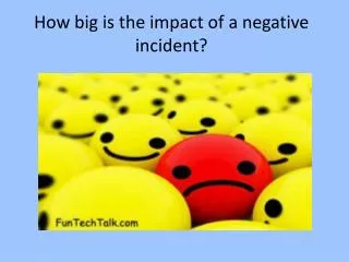 How big is the impact of a negative incident?