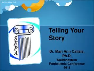 Telling Your Story Dr. Mari Ann Callais, Ph.D. Southeastern Panhellenic Conference 2011
