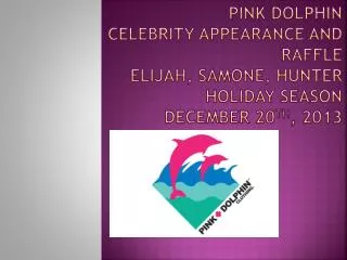Pink Dolphin Celebrity appearance and raffle Elijah, Samone, Hunter Holiday Season December 20 th , 2013
