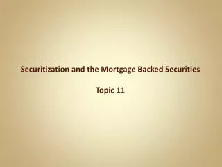 Securitization and the Mortgage Backed Securities Topic 11