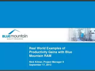Real World Examples of Productivity Gains with Blue Mountain RAM Nick Kilmer, Project Manager II September 17, 2013