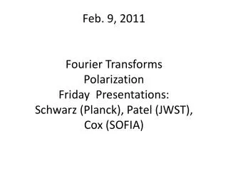 Feb. 9, 2011 Fourier Transforms Polarization Friday Presentations: Schwarz (Planck), Patel (JWST), Cox (SOFIA)