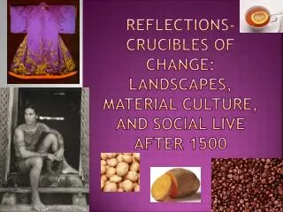 Reflections-Crucibles of Change: Landscapes, Material Culture, and Social Live after 1500