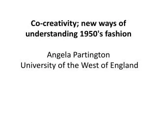 Co-creativity; new ways of understanding 1950' s fashion Angela Partington University of the West of England